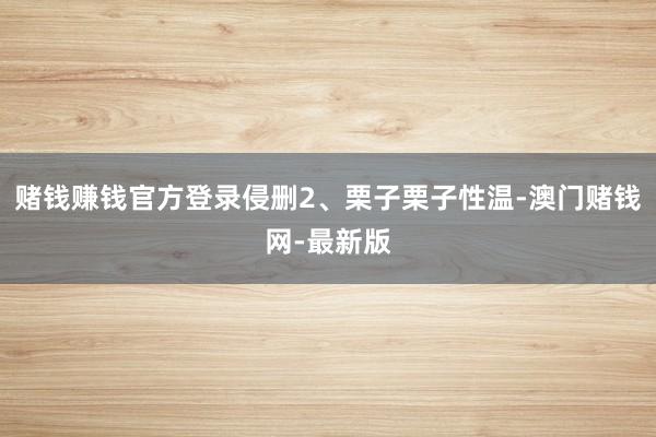 赌钱赚钱官方登录侵删2、栗子栗子性温-澳门赌钱网-最新版