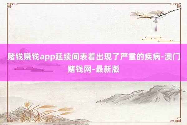 赌钱赚钱app延续间表着出现了严重的疾病-澳门赌钱网-最新版