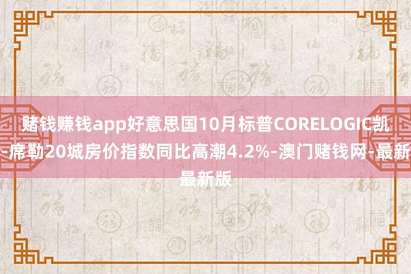 赌钱赚钱app好意思国10月标普CORELOGIC凯斯-席勒20城房价指数同比高潮4.2%-澳门赌钱网-最新版