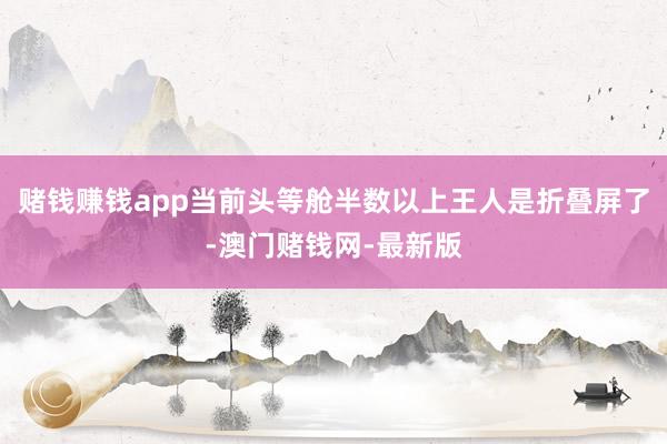 赌钱赚钱app当前头等舱半数以上王人是折叠屏了-澳门赌钱网-最新版