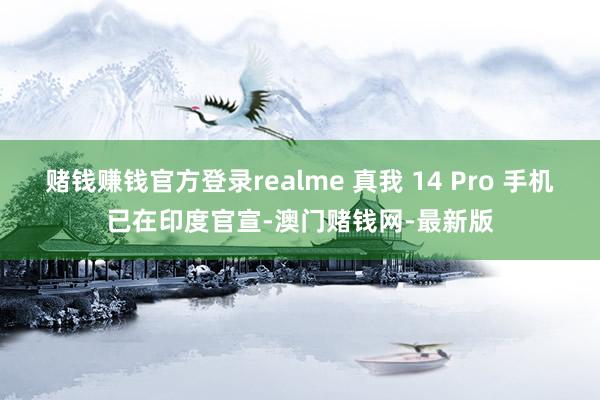 赌钱赚钱官方登录realme 真我 14 Pro 手机已在印度官宣-澳门赌钱网-最新版