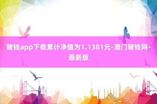 赌钱app下载累计净值为1.1381元-澳门赌钱网-最新版
