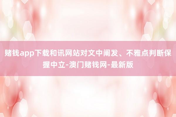 赌钱app下载和讯网站对文中阐发、不雅点判断保握中立-澳门赌钱网-最新版