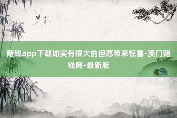 赌钱app下载如实有很大的但愿带来惊喜-澳门赌钱网-最新版