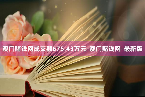 澳门赌钱网成交额675.43万元-澳门赌钱网-最新版