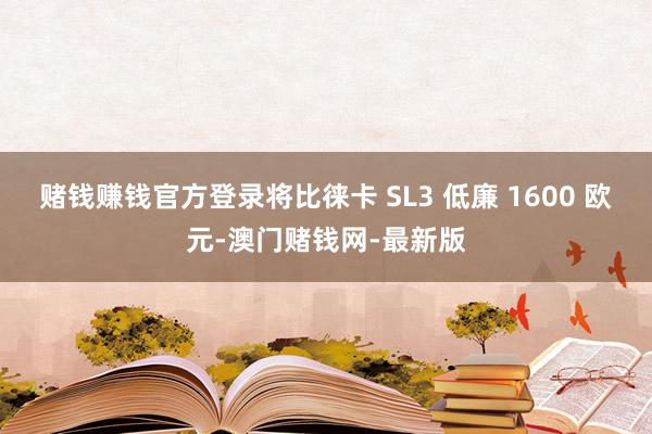 赌钱赚钱官方登录将比徕卡 SL3 低廉 1600 欧元-澳门赌钱网-最新版