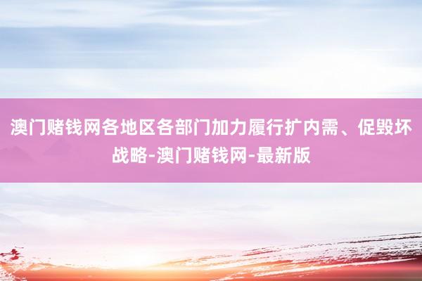 澳门赌钱网各地区各部门加力履行扩内需、促毁坏战略-澳门赌钱网-最新版
