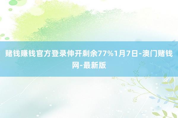 赌钱赚钱官方登录伸开剩余77%1月7日-澳门赌钱网-最新版