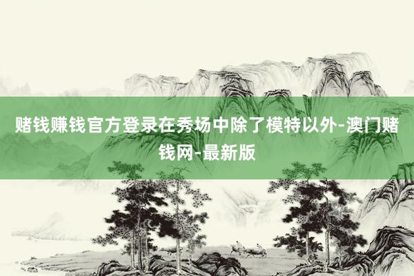 赌钱赚钱官方登录在秀场中除了模特以外-澳门赌钱网-最新版