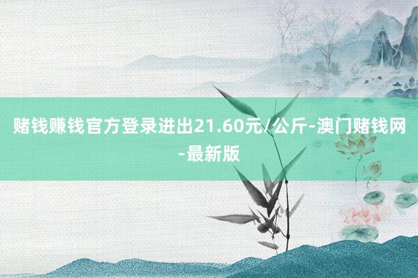 赌钱赚钱官方登录进出21.60元/公斤-澳门赌钱网-最新版