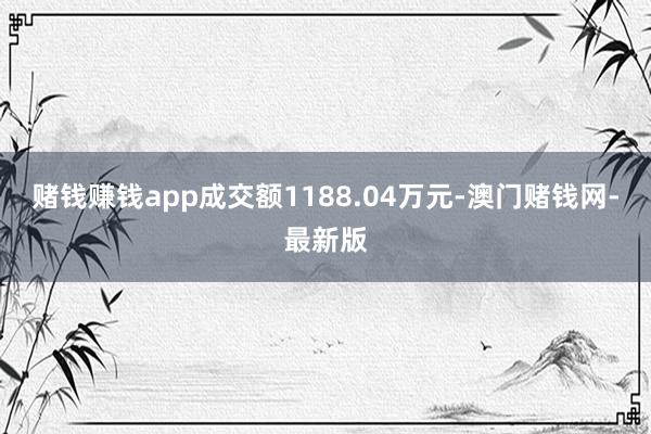 赌钱赚钱app成交额1188.04万元-澳门赌钱网-最新版
