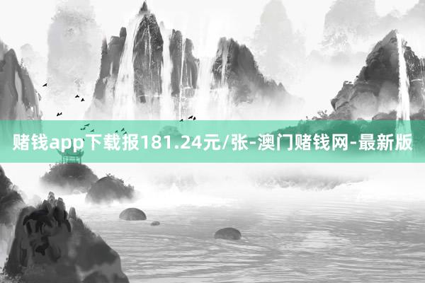 赌钱app下载报181.24元/张-澳门赌钱网-最新版