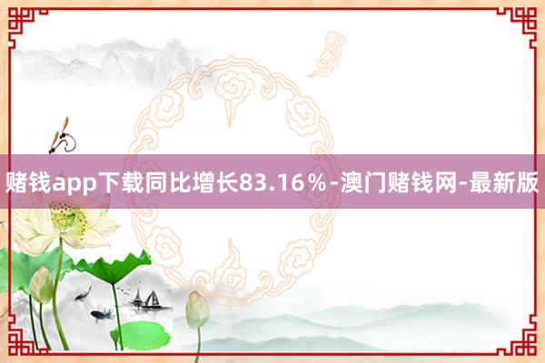 赌钱app下载同比增长83.16％-澳门赌钱网-最新版