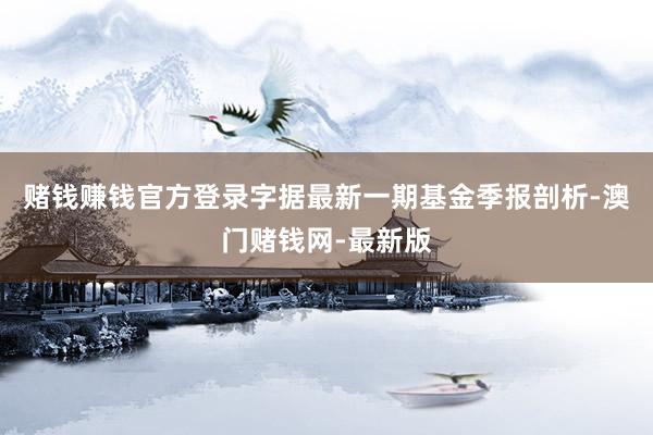 赌钱赚钱官方登录字据最新一期基金季报剖析-澳门赌钱网-最新版