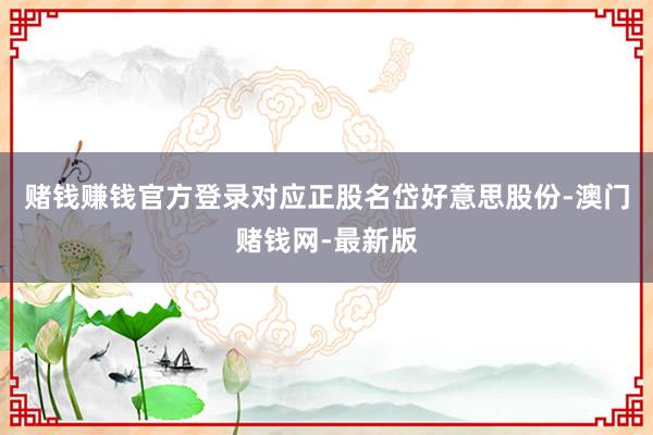 赌钱赚钱官方登录对应正股名岱好意思股份-澳门赌钱网-最新版