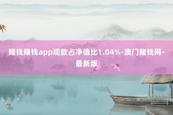 赌钱赚钱app现款占净值比1.04%-澳门赌钱网-最新版