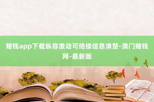 赌钱app下载纵容激动可络续信息清楚-澳门赌钱网-最新版