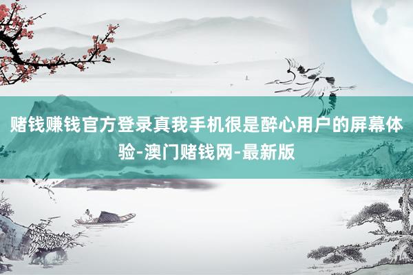 赌钱赚钱官方登录真我手机很是醉心用户的屏幕体验-澳门赌钱网-最新版