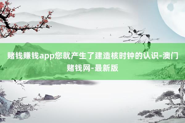 赌钱赚钱app您就产生了建造核时钟的认识-澳门赌钱网-最新版