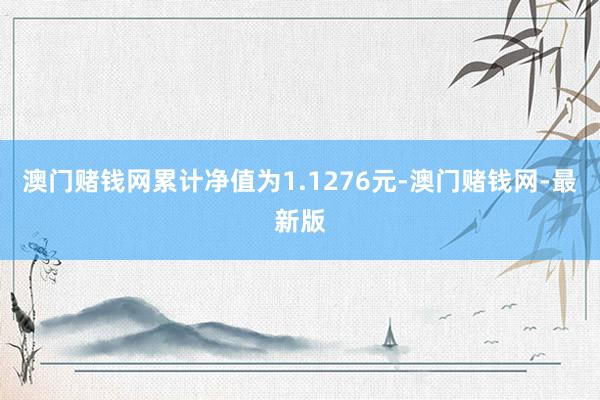 澳门赌钱网累计净值为1.1276元-澳门赌钱网-最新版