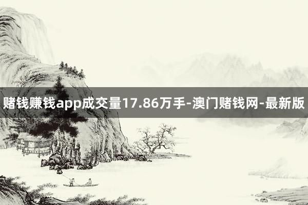 赌钱赚钱app成交量17.86万手-澳门赌钱网-最新版
