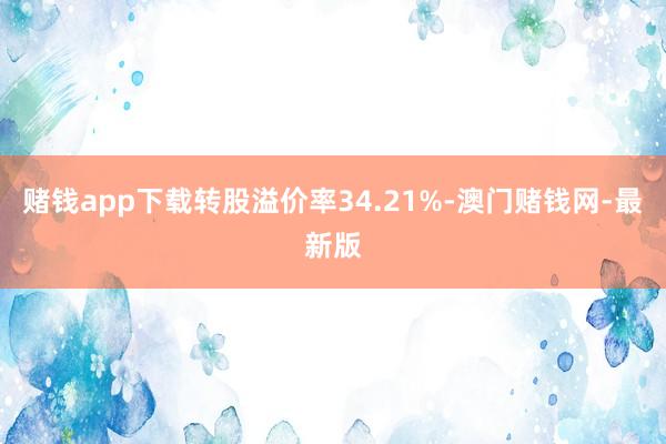 赌钱app下载转股溢价率34.21%-澳门赌钱网-最新版