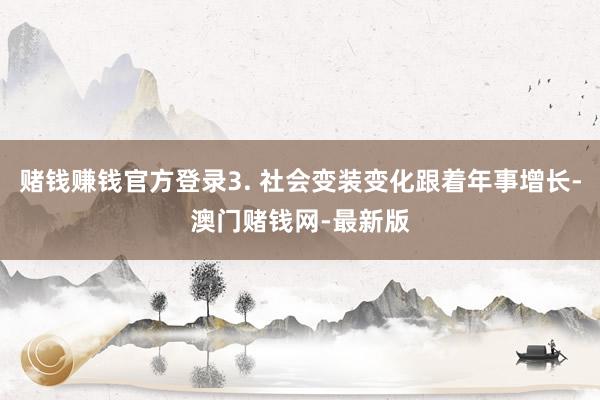 赌钱赚钱官方登录3. 社会变装变化跟着年事增长-澳门赌钱网-最新版
