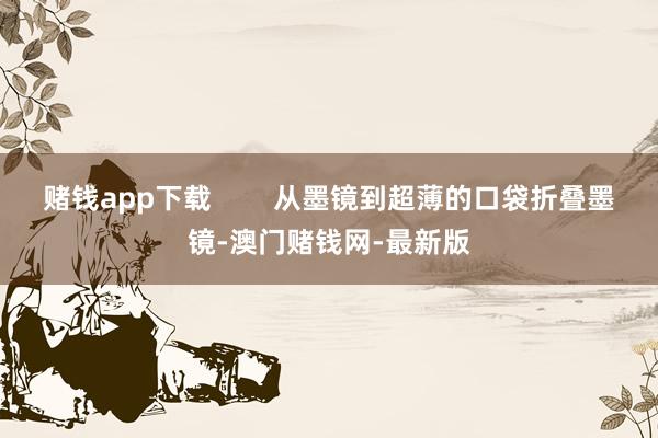 赌钱app下载        从墨镜到超薄的口袋折叠墨镜-澳门赌钱网-最新版