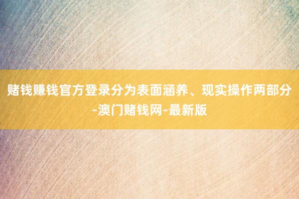 赌钱赚钱官方登录分为表面涵养、现实操作两部分-澳门赌钱网-最新版