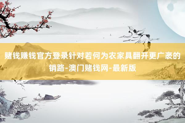 赌钱赚钱官方登录针对若何为农家具翻开更广袤的销路-澳门赌钱网-最新版
