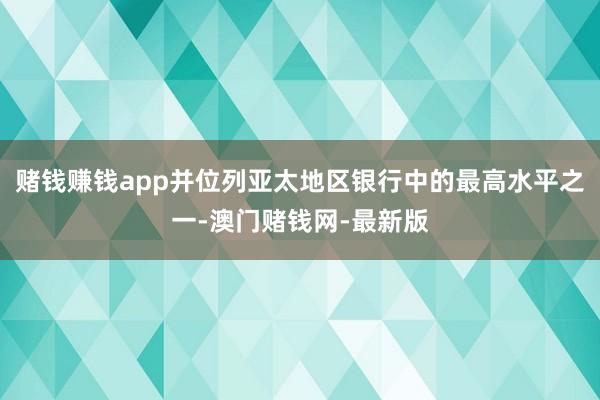 赌钱赚钱app并位列亚太地区银行中的最高水平之一-澳门赌钱网-最新版