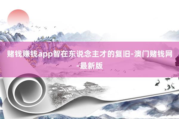 赌钱赚钱app智在东说念主才的复旧-澳门赌钱网-最新版