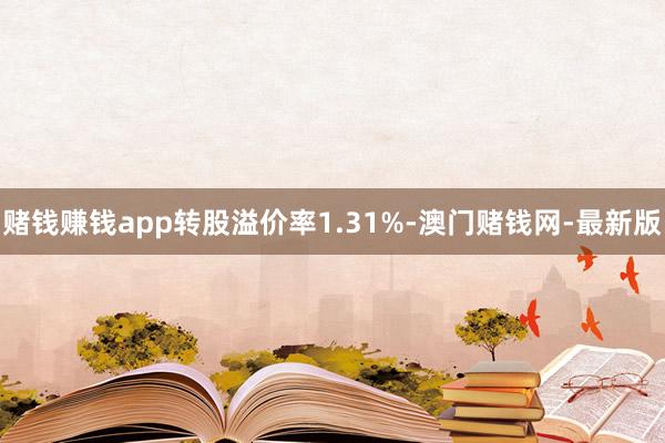 赌钱赚钱app转股溢价率1.31%-澳门赌钱网-最新版