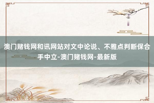 澳门赌钱网和讯网站对文中论说、不雅点判断保合手中立-澳门赌钱网-最新版
