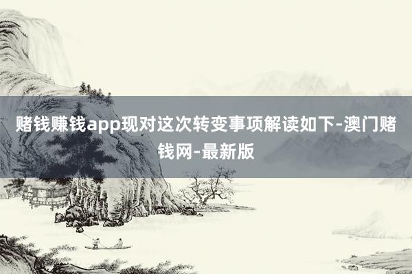 赌钱赚钱app现对这次转变事项解读如下-澳门赌钱网-最新版