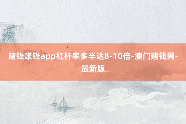 赌钱赚钱app杠杆率多半达8-10倍-澳门赌钱网-最新版