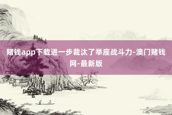 赌钱app下载进一步裁汰了举座战斗力-澳门赌钱网-最新版