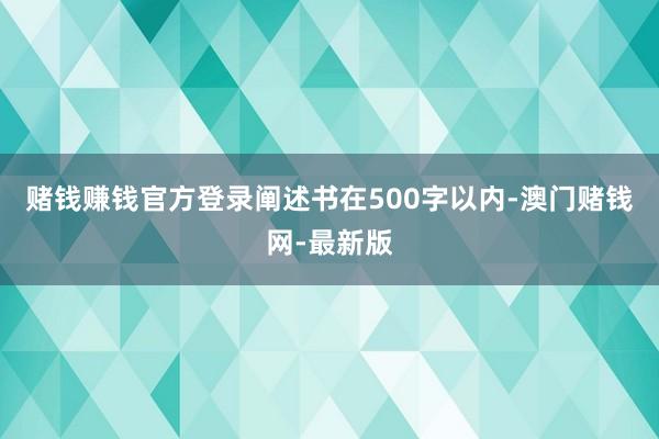赌钱赚钱官方登录阐述书在500字以内-澳门赌钱网-最新版