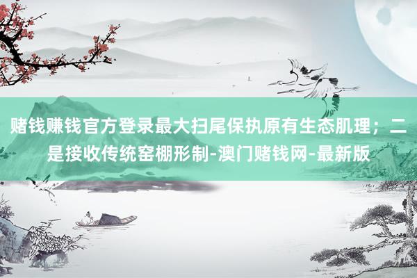 赌钱赚钱官方登录最大扫尾保执原有生态肌理；二是接收传统窑棚形制-澳门赌钱网-最新版