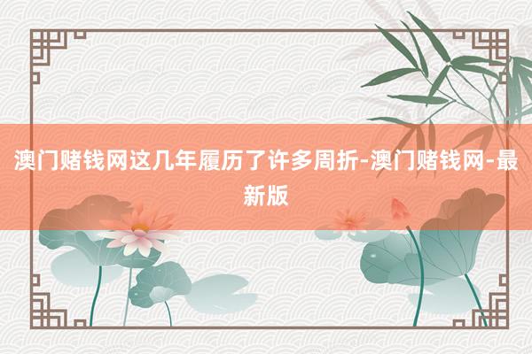 澳门赌钱网这几年履历了许多周折-澳门赌钱网-最新版