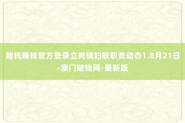 赌钱赚钱官方登录立岗镇妇联职责动态1.8月21日-澳门赌钱网-最新版