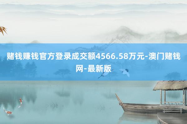 赌钱赚钱官方登录成交额4566.58万元-澳门赌钱网-最新版
