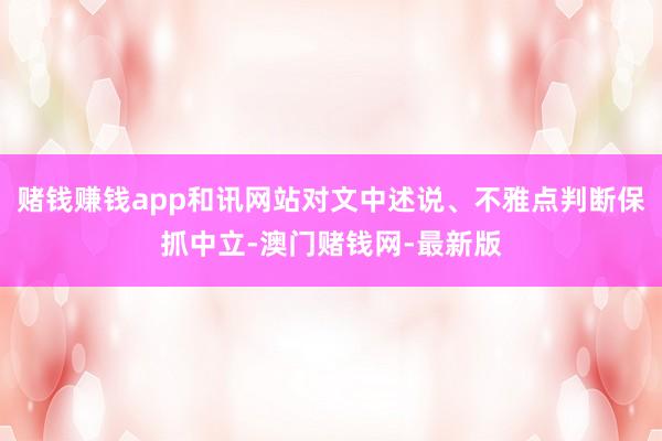 赌钱赚钱app和讯网站对文中述说、不雅点判断保抓中立-澳门赌钱网-最新版