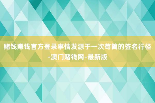 赌钱赚钱官方登录事情发源于一次苟简的签名行径-澳门赌钱网-最新版