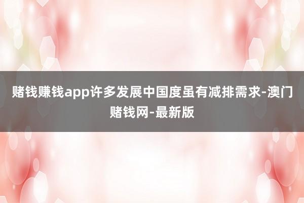 赌钱赚钱app许多发展中国度虽有减排需求-澳门赌钱网-最新版