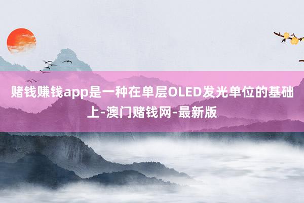 赌钱赚钱app是一种在单层OLED发光单位的基础上-澳门赌钱网-最新版