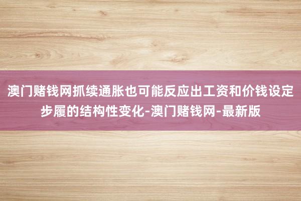 澳门赌钱网抓续通胀也可能反应出工资和价钱设定步履的结构性变化-澳门赌钱网-最新版