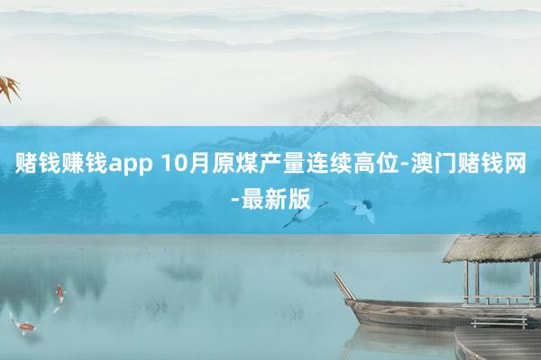 赌钱赚钱app 10月原煤产量连续高位-澳门赌钱网-最新版