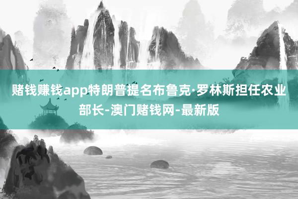 赌钱赚钱app特朗普提名布鲁克·罗林斯担任农业部长-澳门赌钱网-最新版