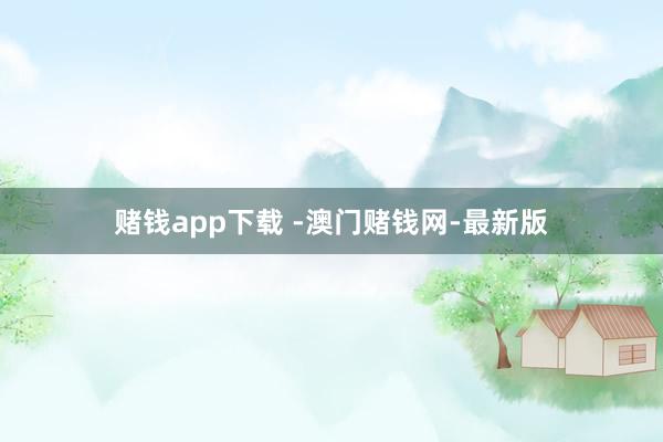 赌钱app下载 -澳门赌钱网-最新版